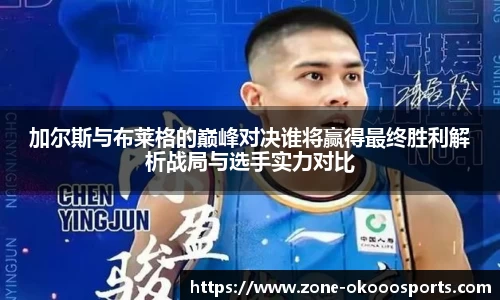 加尔斯与布莱格的巅峰对决谁将赢得最终胜利解析战局与选手实力对比